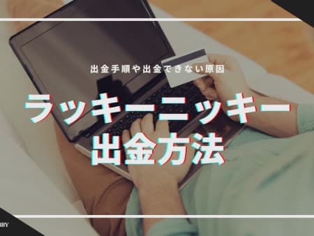 ラッキーニッキーの出金方法を徹底解説！出金できない原因や早くする方法は？