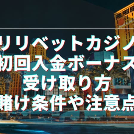 リリベットカジノの初回入金ボーナスの受け取り方！賭け条件や注意点について