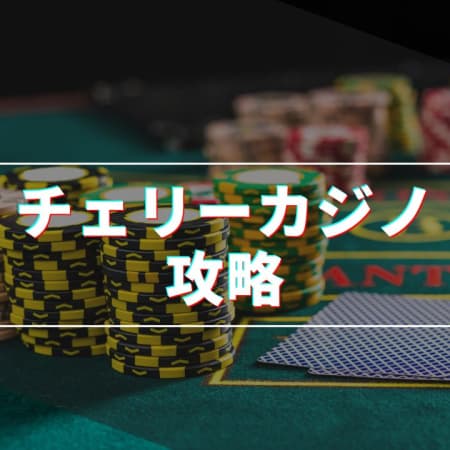 【閉鎖】チェリーカジノを完全攻略！勝ち残るための攻略法を紹介！