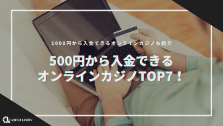 【2024最新】500円から入金できるオンラインカジノおすすめ10選