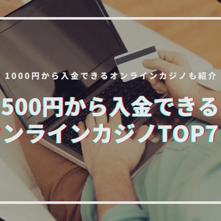 【2023最新】500円から入金できるオンラインカジノおすすめ9選