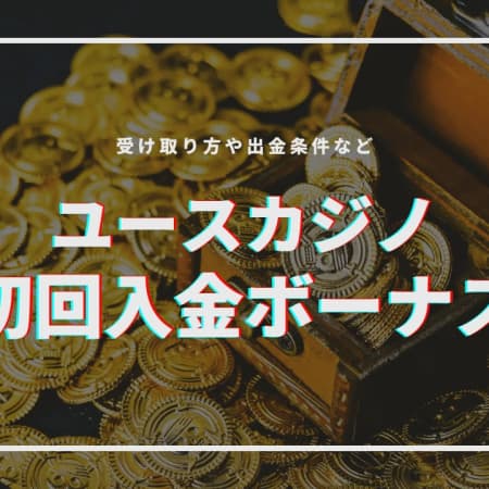 ユースカジノの初回入金ボーナスの受け取り方！出金条件や注意点について