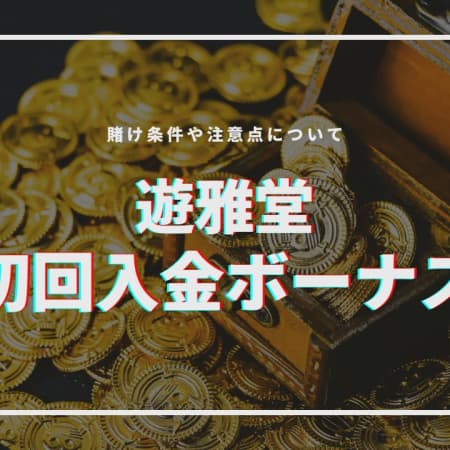 【2024最新】遊雅堂の初回入金ボーナス解説！出金条件や受け取り方、注意点も掲載