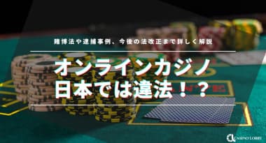 オンラインカジノは日本では違法！？賭博法や逮捕事例、今後の法改正まで詳しく解説