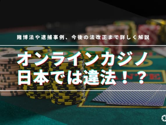 オンラインカジノは日本では違法！？賭博法や逮捕事例、今後の法改正まで詳しく解説