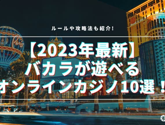 【2023年最新】バカラが遊べるオンラインカジノ10選！ルールや攻略法も紹介