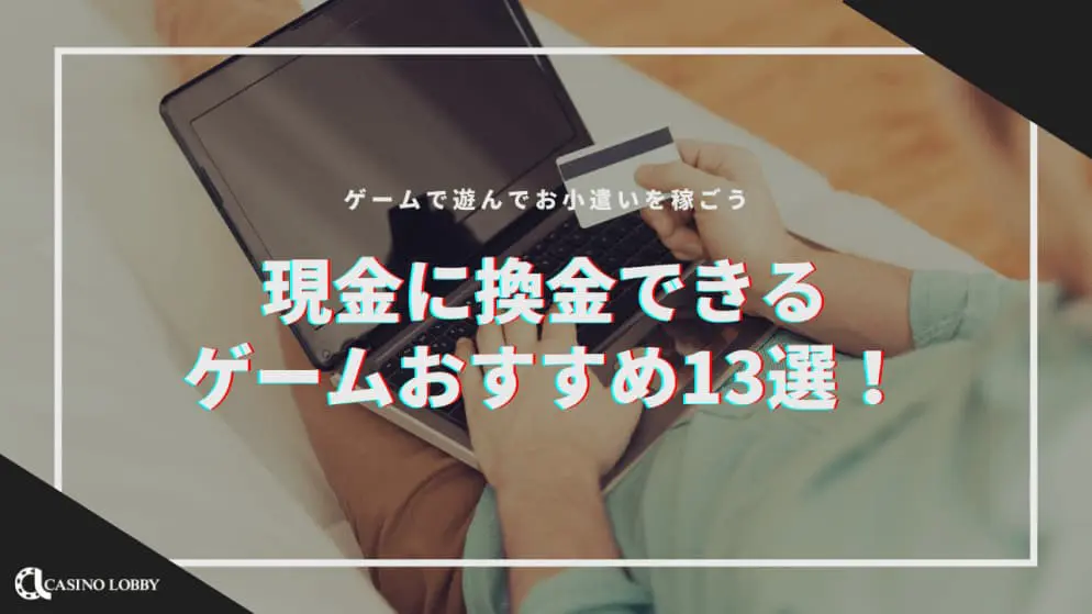 現金に換金できるゲームおすすめ13選 ゲームで遊んでお小遣いを稼ごう Casino Lobby カジノロビー