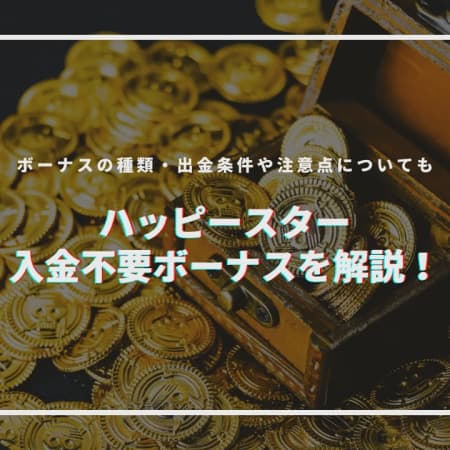 【閉鎖】ハッピースターの入金不要ボーナスを解説！ ボーナスの種類・出金条件や注意点についても！