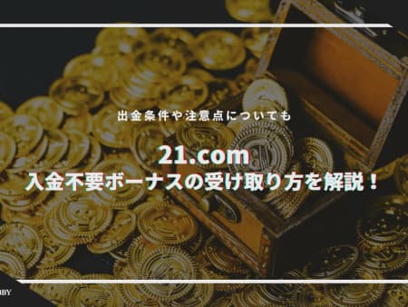 【閉鎖】21.comの入金不要ボーナスの受け取り方を解説！ 出金条件や注意点についても！