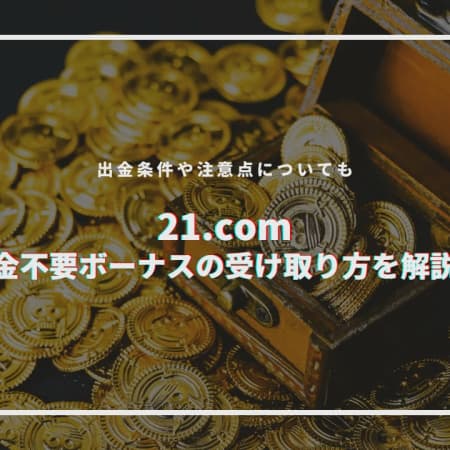 【閉鎖】21.comの入金不要ボーナスの受け取り方を解説！ 出金条件や注意点についても！