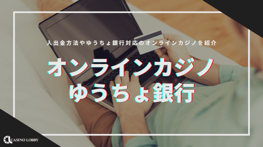ゆうちょ銀行対応のオンラインカジノ14選| 出入金の方法も紹介！