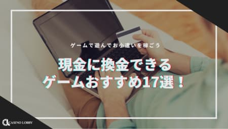 【2023年最新】現金に換金できるゲームおすすめ17選!ゲームで遊んでお小遣いを稼ごう