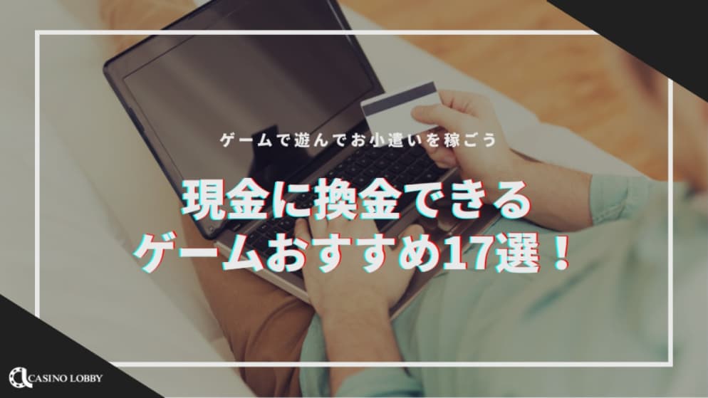 【2023年最新】現金に換金できるゲームおすすめ17選!ゲームで遊んでお小遣いを稼ごう