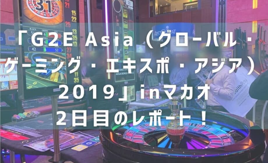 「G2E Asia（グローバル・ゲーミング・エキスポ・アジア）2019」inマカオ　2日目のレポート！