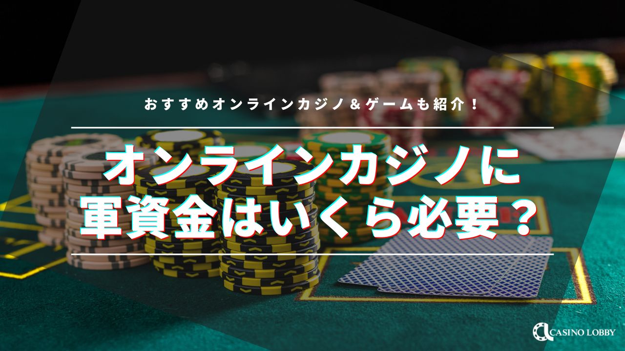 オンラインカジノの軍資金は平均でいくら？軍資金を増やす方法やゲームを紹介 | CASINO LOBBY（カジノロビー）