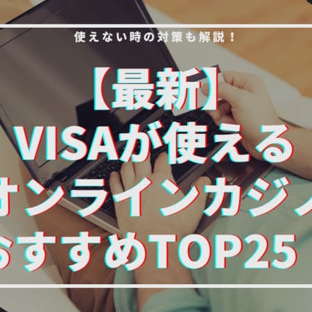 【最新】VISAが使えるオンラインカジノおすすめTOP25！使えない時の対策も解説