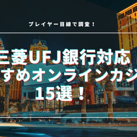 三菱UFJ銀行対応のオンラインカジノおすすめ15選！入出金方法についても