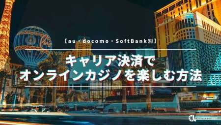 キャリア決済でオンラインカジノを楽しむ方法を解説！【au・docomo・SoftBank別】