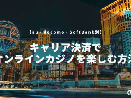 キャリア決済でオンラインカジノを楽しむ方法を解説！【au・docomo・SoftBank別】