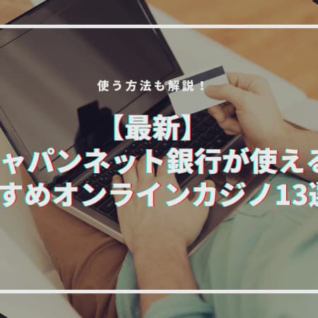 ジャパンネット銀行から入出金できるオンラインカジノおすすめ13選
