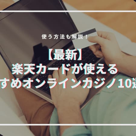 楽天カードで入出金できるオンラインカジノおすすめ10選！