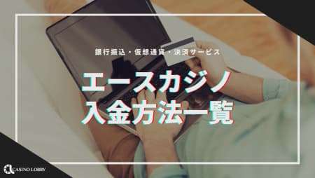 エースカジノの入金方法一覧！入金できないときの原因と対処法も解説