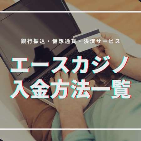 エースカジノの入金方法一覧！入金できないときの原因と対処法も解説