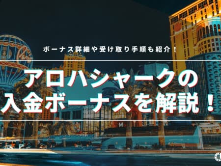 アロハシャークの初回入金ボーナスを徹底解説！受け取り方や注意点についてもご紹介