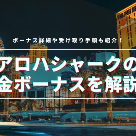 アロハシャークの初回入金ボーナスを徹底解説！受け取り方や注意点についてもご紹介