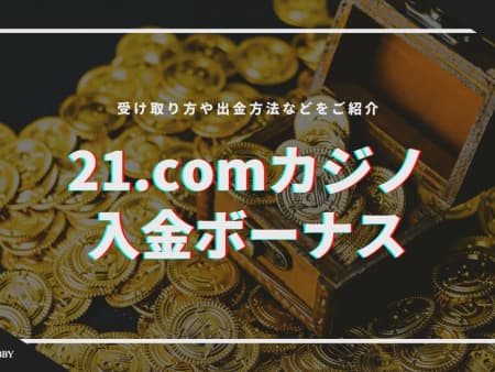 【閉鎖】21.comの初回入金ボーナスの受け取り方！賭け条件や注意点について