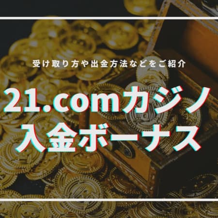 【閉鎖】21.comの初回入金ボーナスの受け取り方！賭け条件や注意点について