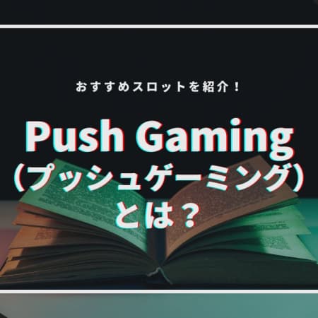 Push Gaming（プッシュゲーミング）とは？おすすめスロットを紹介