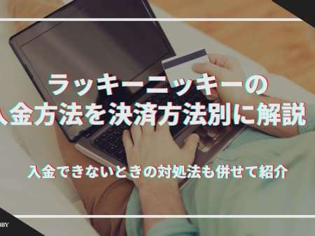 ラッキーニッキーの入金方法を決済方法別に解説！入金できないときの対処法も併せて紹介