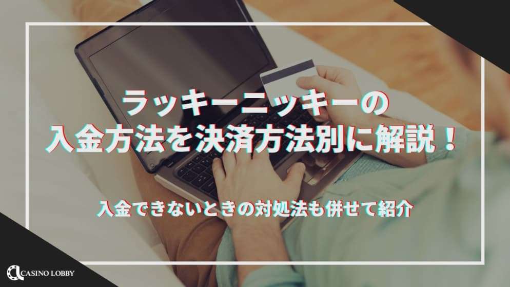 ラッキーニッキーの入金方法を決済方法別に解説！入金できないときの対処法も併せて紹介