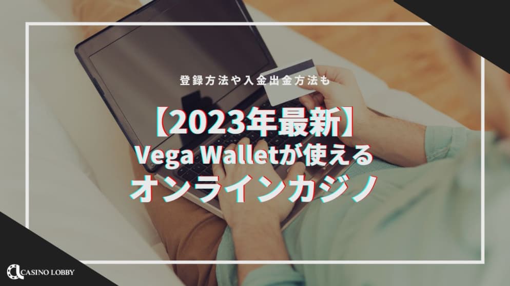 【2023年最新】Vega Wallet（ベガウォレット）が使えるオンラインカジノ｜登録方法や入金出金方法も