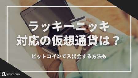 ラッキーニッキーで対応の仮想通貨は？ビットコインで入出金する方法も