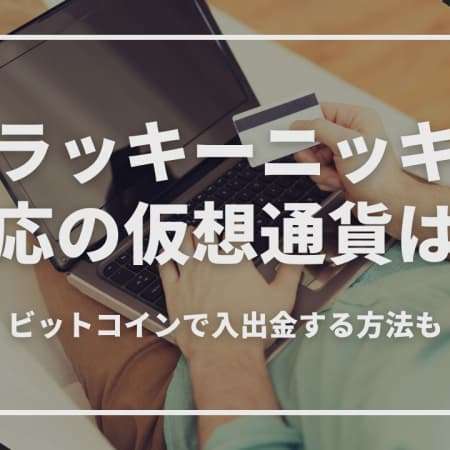 ラッキーニッキーで対応の仮想通貨は？ビットコインで入出金する方法も