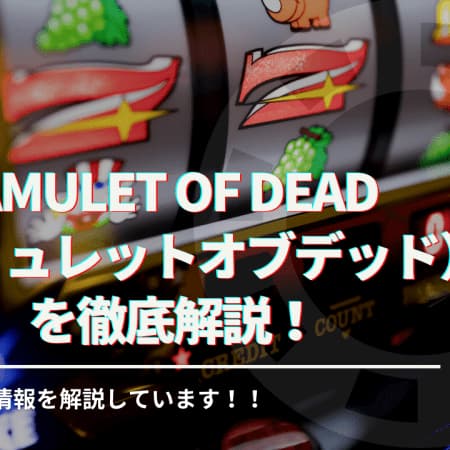 amulet of dead（アミュレットオブデッド）を徹底解説！スペックやフリースピンなどを網羅