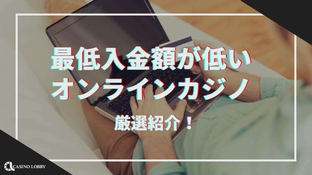 最低入金額が低いオンラインカジノ！1円から入金できるカジノも紹介