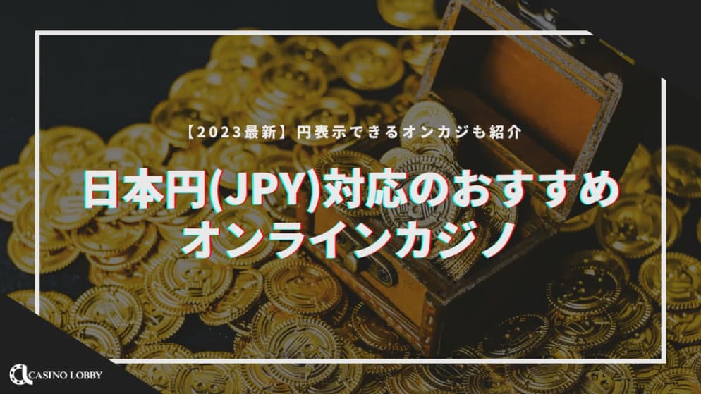 【最新】日本円(JPY)対応・円表示可能なおすすめオンラインカジノ一覧