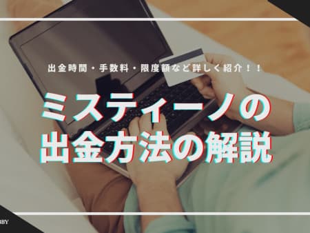 ミスティーノの出金方法の解説！出金時間・手数料・限度額などご紹介！！