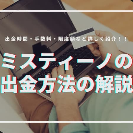 ミスティーノの出金方法の解説！出金時間・手数料・限度額などご紹介！！