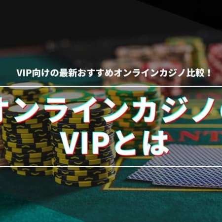 オンラインカジノのVIPとは｜VIP向けの最新おすすめオンラインカジノ比較