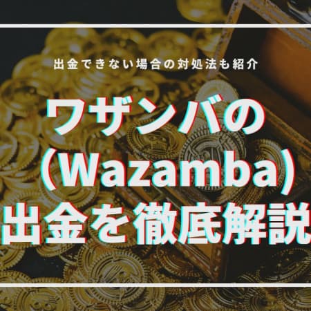 ワザンバカジノの出金を徹底解説！出金できないときの対処法最新版！