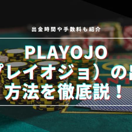 PlayOJO（プレイオジョ）の出金方法を徹底解説！出金時間や手数料も紹介