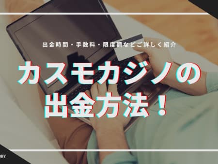 【閉鎖】カスモカジノの出金方法の解説！出金時間・手数料・限度額などご紹介！！