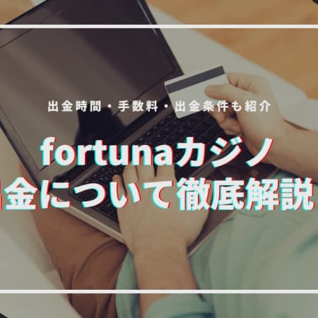 fortuna（フォルトゥナ）カジノの出金について徹底解説！出金時間・手数料・出金条件も紹介