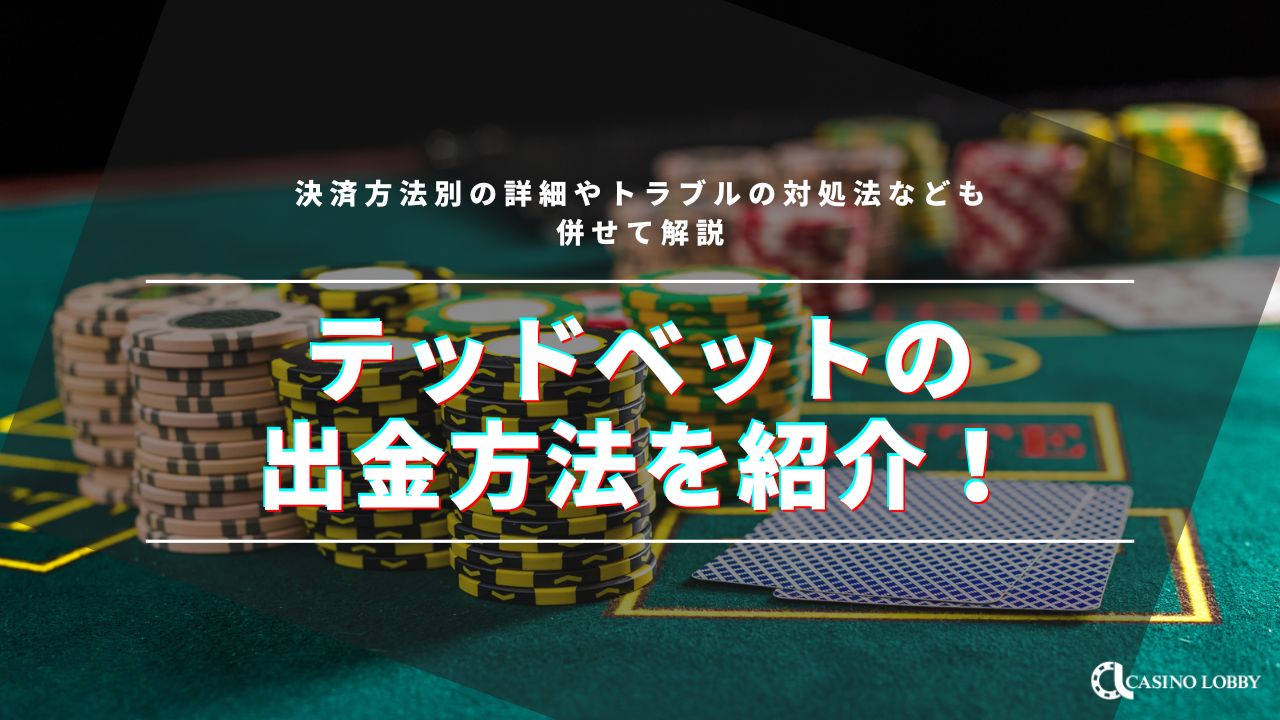 テッドベットの出金方法を紹介！決済方法別の詳細やトラブルの対処法なども併せて解説 | CASINO LOBBY（カジノロビー）
