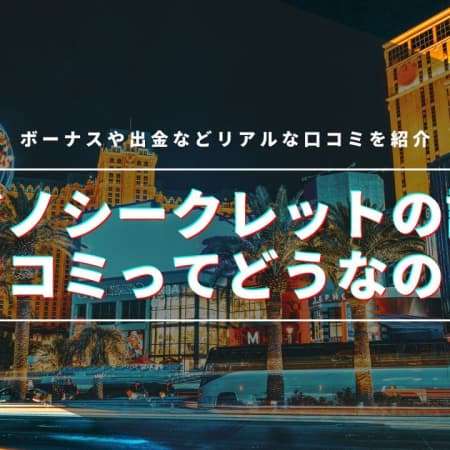 カジノシークレットの評判を調査！ボーナス・出金など100人超のリアルな口コミ紹介