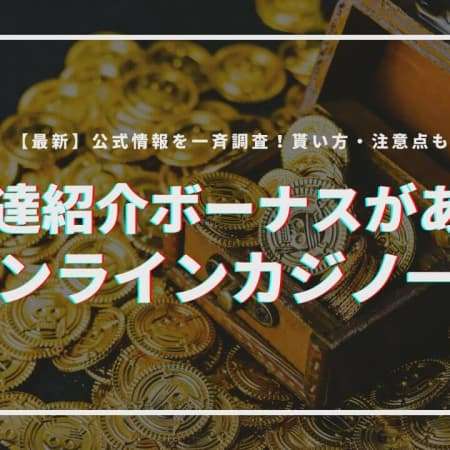 【最新】友達紹介ボーナスがあるオンラインカジノ12選！公式情報を一斉調査、貰い方も紹介